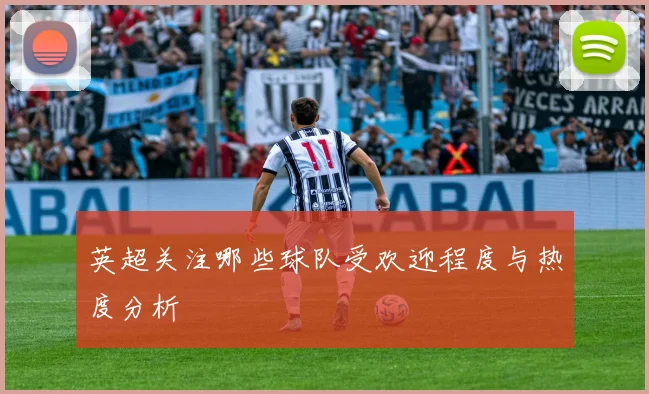 英超关注哪些球队受欢迎程度与热度分析