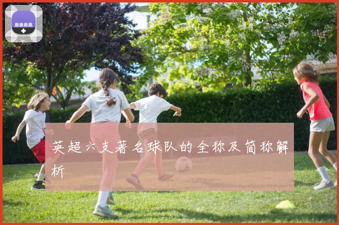 英超六支著名球队的全称及简称解析