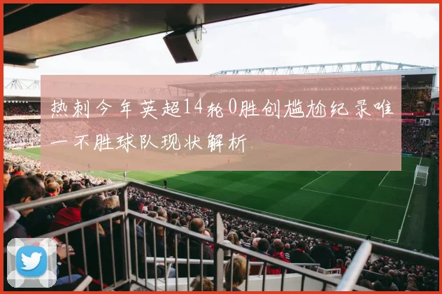 热刺今年英超14轮0胜创尴尬纪录唯一不胜球队现状解析
