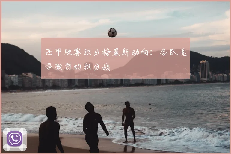 西甲联赛积分榜最新动向：各队竞争激烈的积分战
