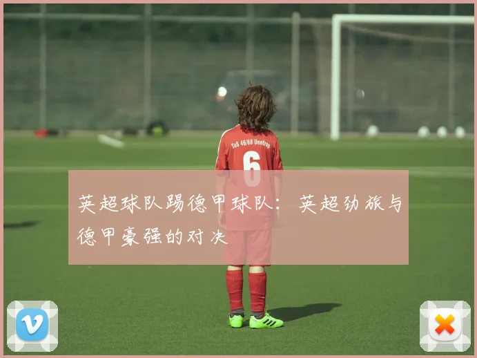 英超球队踢德甲球队：英超劲旅与德甲豪强的对决