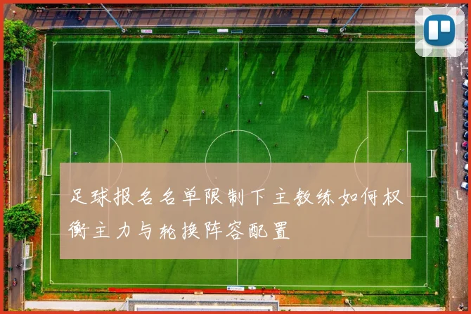 足球报名名单限制下主教练如何权衡主力与轮换阵容配置