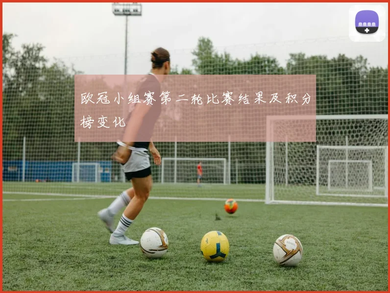 欧冠小组赛第二轮比赛结果及积分榜变化