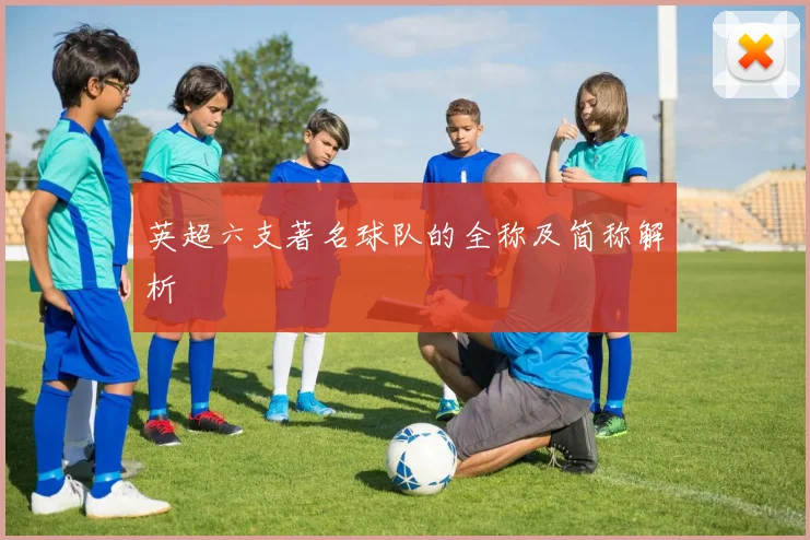 英超六支著名球队的全称及简称解析