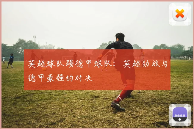 英超球队踢德甲球队：英超劲旅与德甲豪强的对决