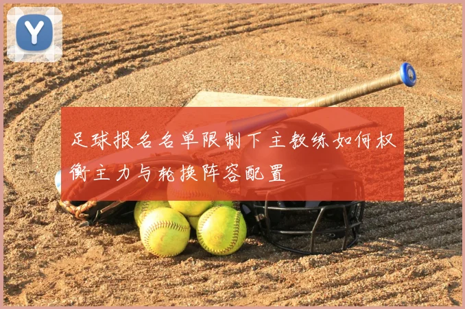 足球报名名单限制下主教练如何权衡主力与轮换阵容配置