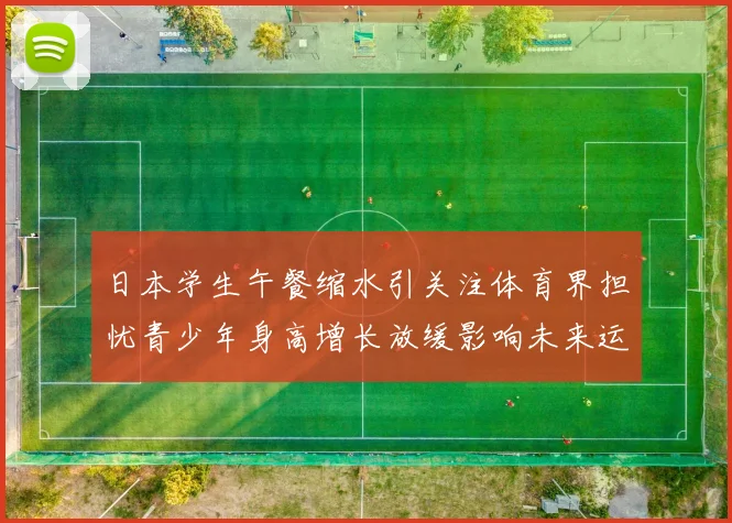 日本学生午餐缩水引关注体育界担忧青少年身高增长放缓影响未来运动表现
